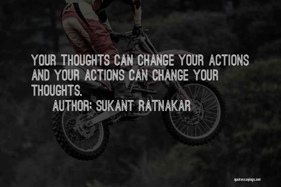 Sukant Ratnakar Quotes: Your Thoughts Can Change Your Actions And Your Actions Can Change Your Thoughts.