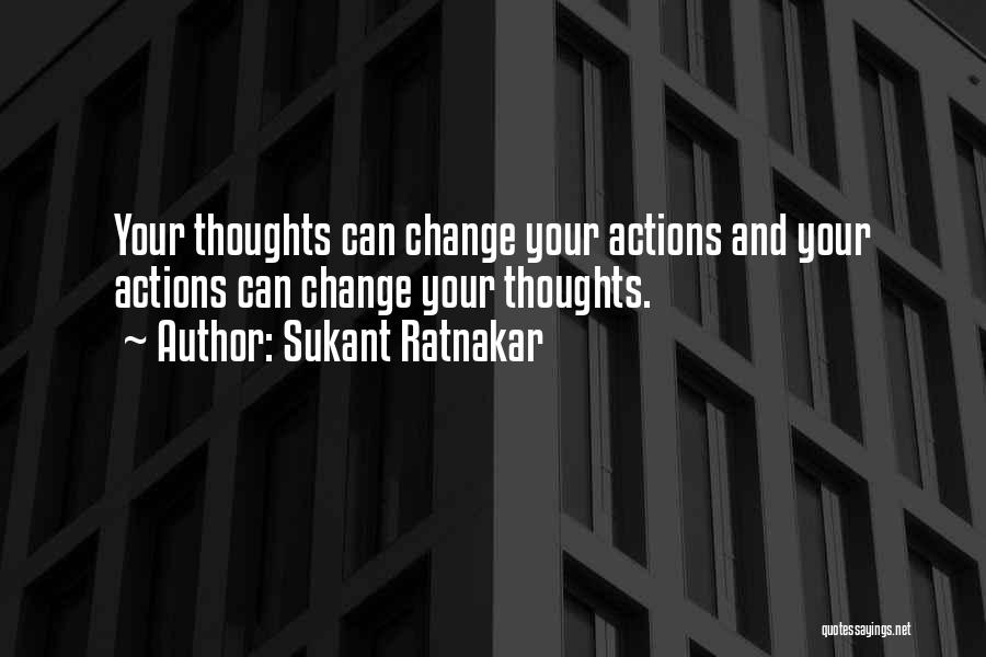 Sukant Ratnakar Quotes: Your Thoughts Can Change Your Actions And Your Actions Can Change Your Thoughts.