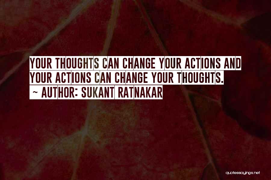 Sukant Ratnakar Quotes: Your Thoughts Can Change Your Actions And Your Actions Can Change Your Thoughts.