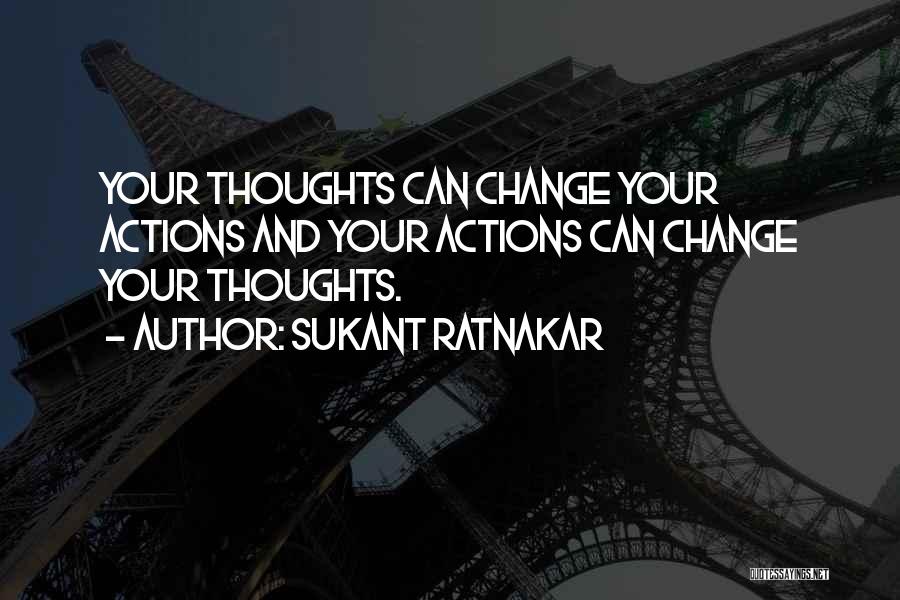 Sukant Ratnakar Quotes: Your Thoughts Can Change Your Actions And Your Actions Can Change Your Thoughts.