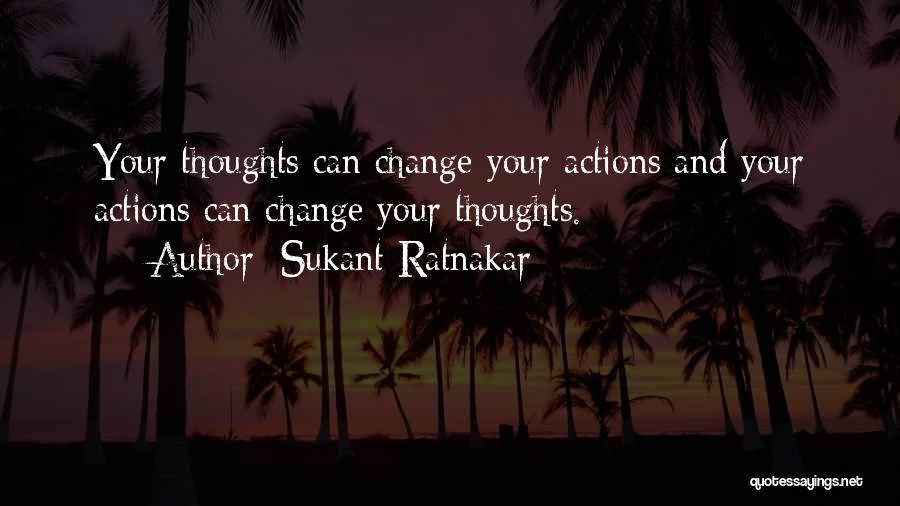 Sukant Ratnakar Quotes: Your Thoughts Can Change Your Actions And Your Actions Can Change Your Thoughts.