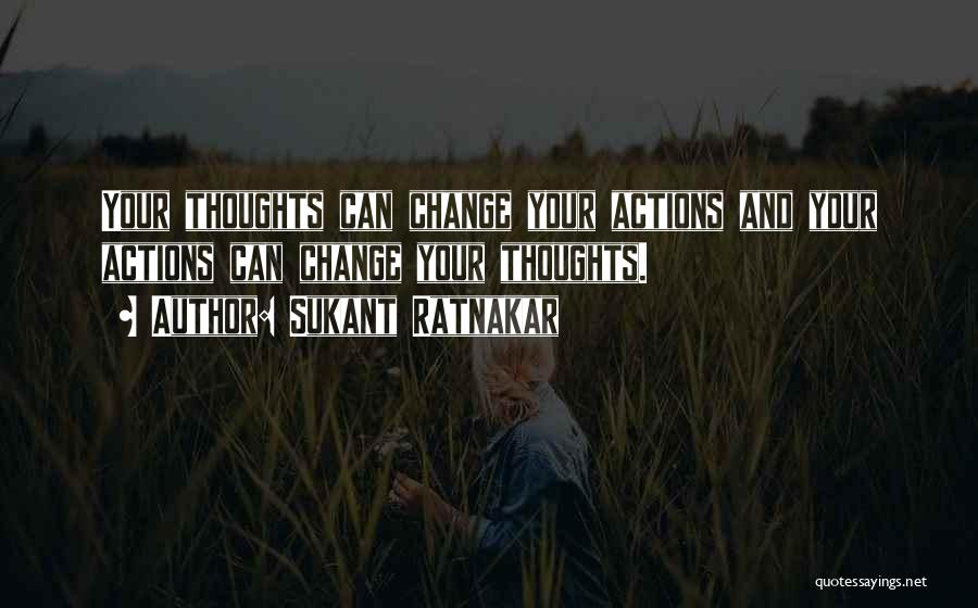 Sukant Ratnakar Quotes: Your Thoughts Can Change Your Actions And Your Actions Can Change Your Thoughts.