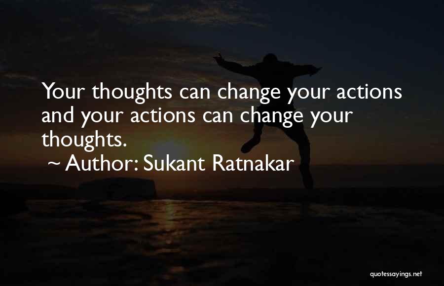 Sukant Ratnakar Quotes: Your Thoughts Can Change Your Actions And Your Actions Can Change Your Thoughts.