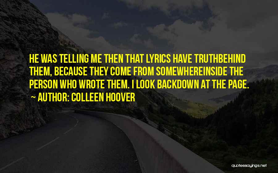 Colleen Hoover Quotes: He Was Telling Me Then That Lyrics Have Truthbehind Them, Because They Come From Somewhereinside The Person Who Wrote Them.