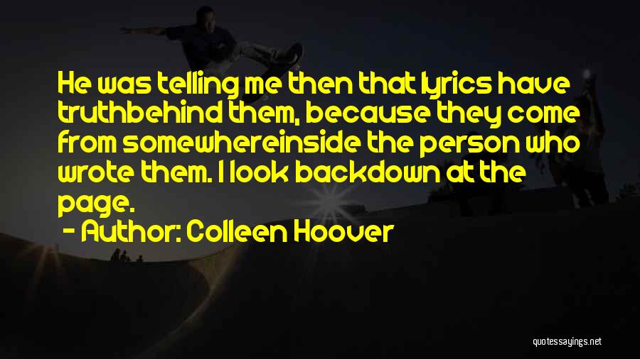 Colleen Hoover Quotes: He Was Telling Me Then That Lyrics Have Truthbehind Them, Because They Come From Somewhereinside The Person Who Wrote Them.