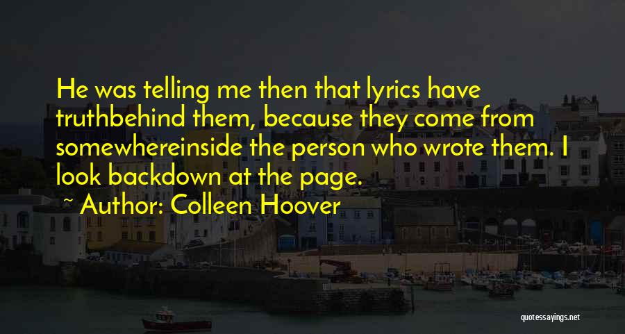 Colleen Hoover Quotes: He Was Telling Me Then That Lyrics Have Truthbehind Them, Because They Come From Somewhereinside The Person Who Wrote Them.
