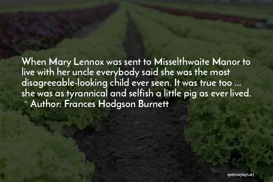 Frances Hodgson Burnett Quotes: When Mary Lennox Was Sent To Misselthwaite Manor To Live With Her Uncle Everybody Said She Was The Most Disagreeable-looking