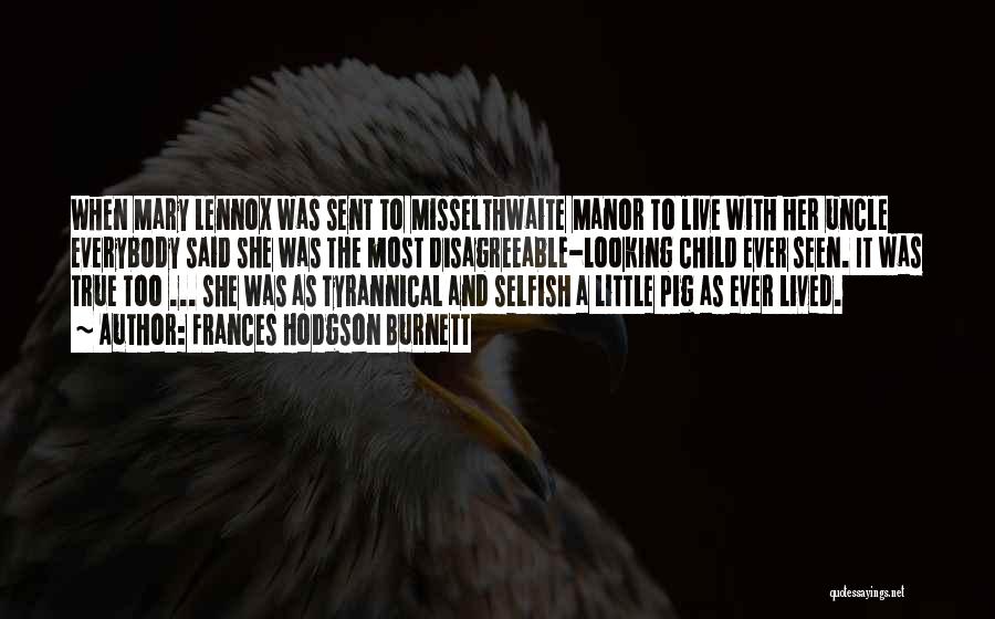 Frances Hodgson Burnett Quotes: When Mary Lennox Was Sent To Misselthwaite Manor To Live With Her Uncle Everybody Said She Was The Most Disagreeable-looking