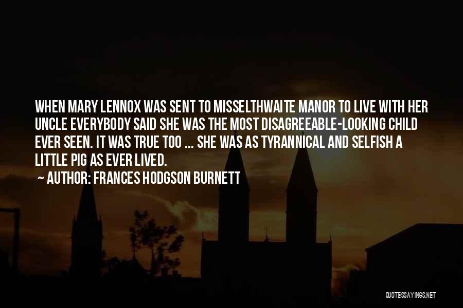 Frances Hodgson Burnett Quotes: When Mary Lennox Was Sent To Misselthwaite Manor To Live With Her Uncle Everybody Said She Was The Most Disagreeable-looking