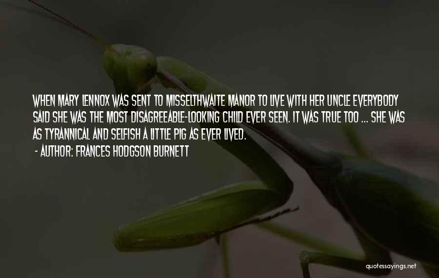 Frances Hodgson Burnett Quotes: When Mary Lennox Was Sent To Misselthwaite Manor To Live With Her Uncle Everybody Said She Was The Most Disagreeable-looking