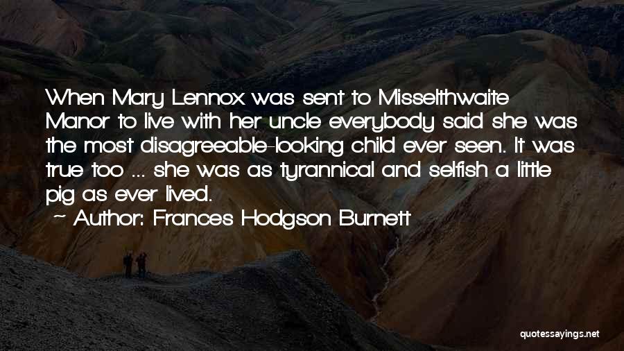 Frances Hodgson Burnett Quotes: When Mary Lennox Was Sent To Misselthwaite Manor To Live With Her Uncle Everybody Said She Was The Most Disagreeable-looking