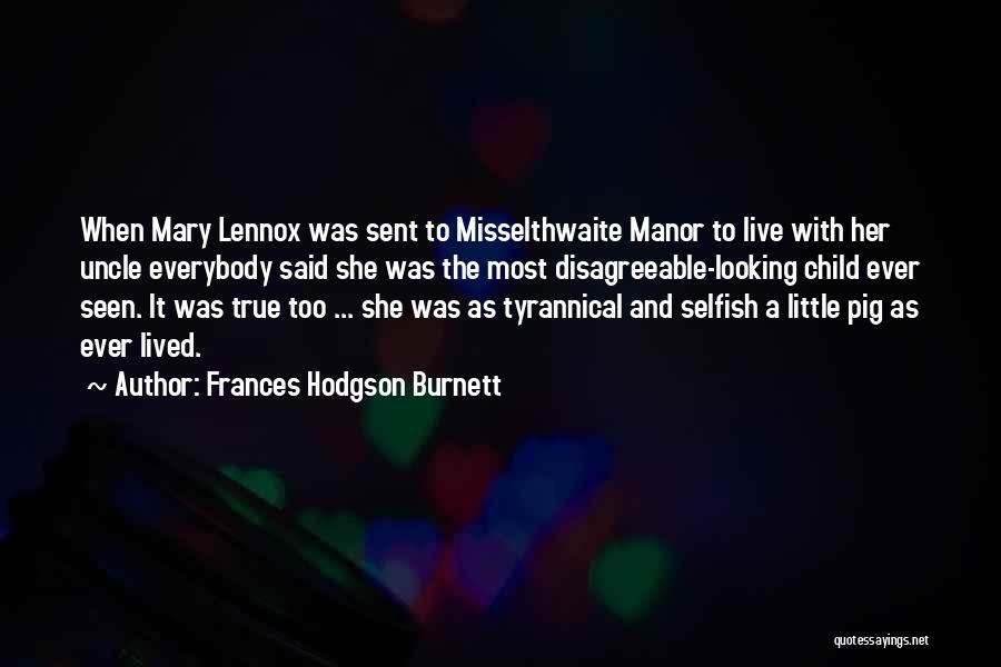 Frances Hodgson Burnett Quotes: When Mary Lennox Was Sent To Misselthwaite Manor To Live With Her Uncle Everybody Said She Was The Most Disagreeable-looking