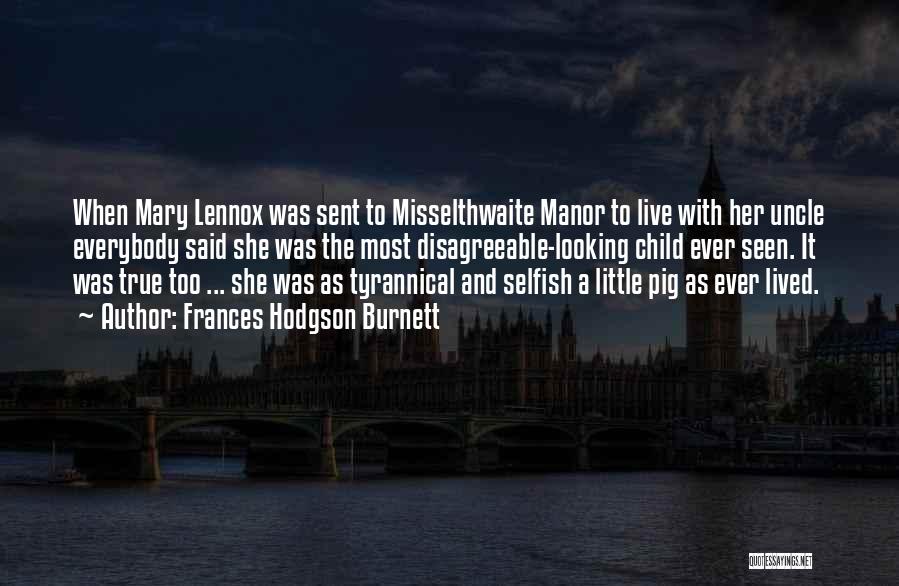 Frances Hodgson Burnett Quotes: When Mary Lennox Was Sent To Misselthwaite Manor To Live With Her Uncle Everybody Said She Was The Most Disagreeable-looking