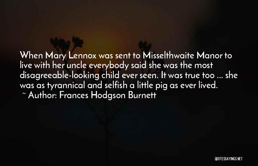 Frances Hodgson Burnett Quotes: When Mary Lennox Was Sent To Misselthwaite Manor To Live With Her Uncle Everybody Said She Was The Most Disagreeable-looking