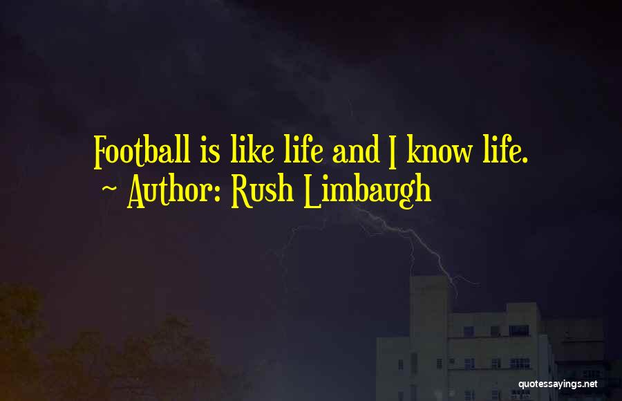 Rush Limbaugh Quotes: Football Is Like Life And I Know Life.