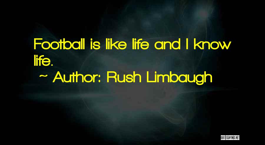 Rush Limbaugh Quotes: Football Is Like Life And I Know Life.