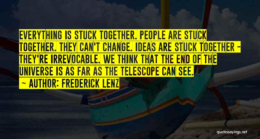 Frederick Lenz Quotes: Everything Is Stuck Together. People Are Stuck Together. They Can't Change. Ideas Are Stuck Together - They're Irrevocable. We Think