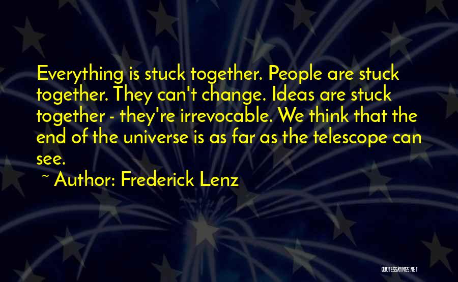 Frederick Lenz Quotes: Everything Is Stuck Together. People Are Stuck Together. They Can't Change. Ideas Are Stuck Together - They're Irrevocable. We Think