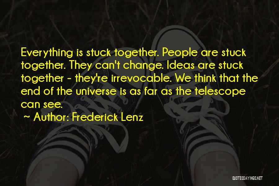 Frederick Lenz Quotes: Everything Is Stuck Together. People Are Stuck Together. They Can't Change. Ideas Are Stuck Together - They're Irrevocable. We Think