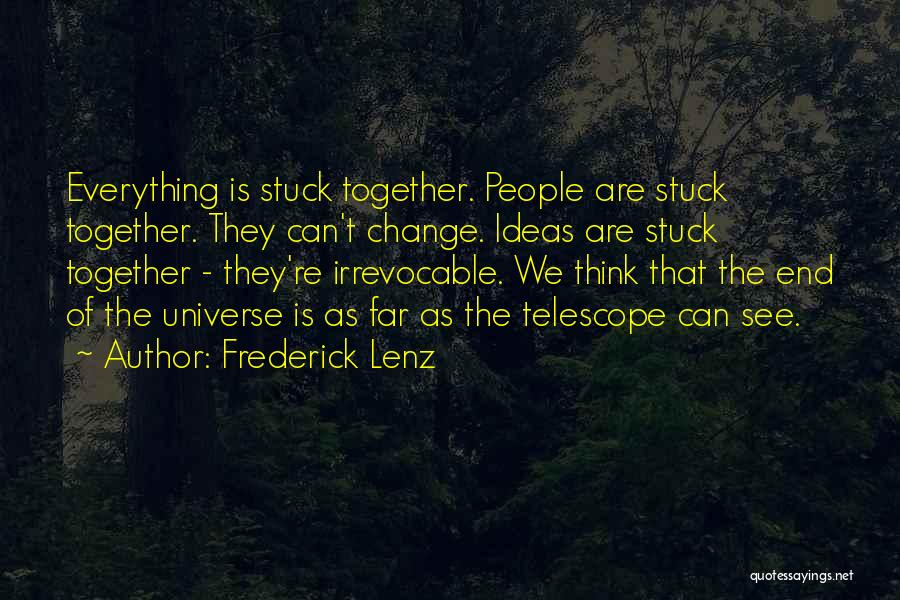 Frederick Lenz Quotes: Everything Is Stuck Together. People Are Stuck Together. They Can't Change. Ideas Are Stuck Together - They're Irrevocable. We Think