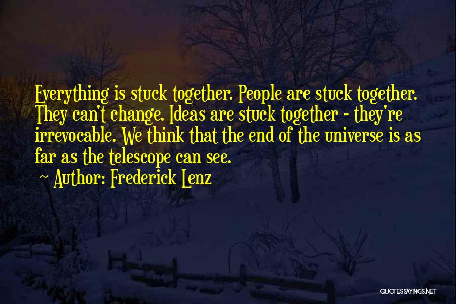 Frederick Lenz Quotes: Everything Is Stuck Together. People Are Stuck Together. They Can't Change. Ideas Are Stuck Together - They're Irrevocable. We Think