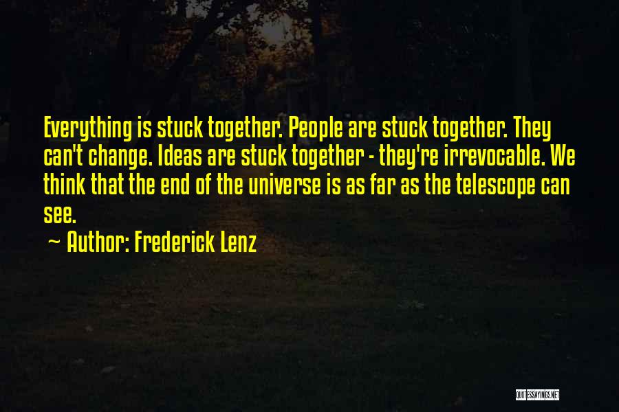 Frederick Lenz Quotes: Everything Is Stuck Together. People Are Stuck Together. They Can't Change. Ideas Are Stuck Together - They're Irrevocable. We Think