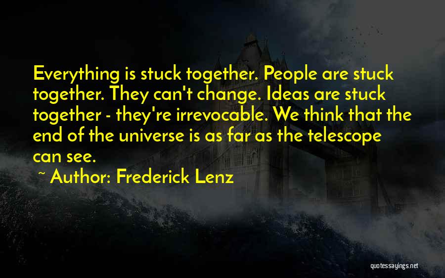 Frederick Lenz Quotes: Everything Is Stuck Together. People Are Stuck Together. They Can't Change. Ideas Are Stuck Together - They're Irrevocable. We Think