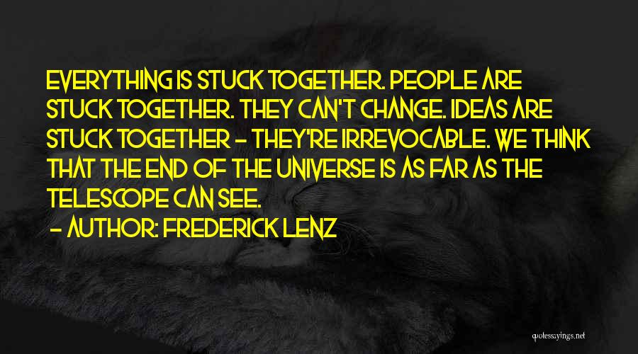 Frederick Lenz Quotes: Everything Is Stuck Together. People Are Stuck Together. They Can't Change. Ideas Are Stuck Together - They're Irrevocable. We Think