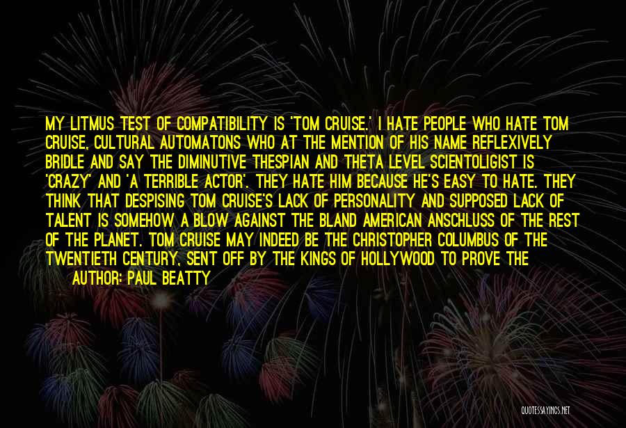 Paul Beatty Quotes: My Litmus Test Of Compatibility Is 'tom Cruise.' I Hate People Who Hate Tom Cruise, Cultural Automatons Who At The