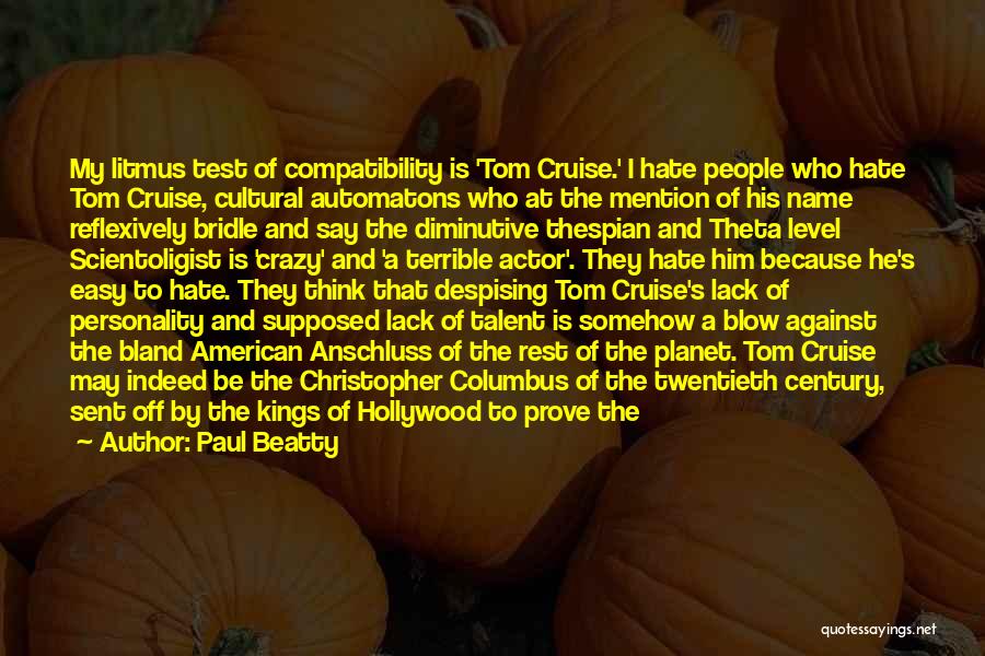 Paul Beatty Quotes: My Litmus Test Of Compatibility Is 'tom Cruise.' I Hate People Who Hate Tom Cruise, Cultural Automatons Who At The