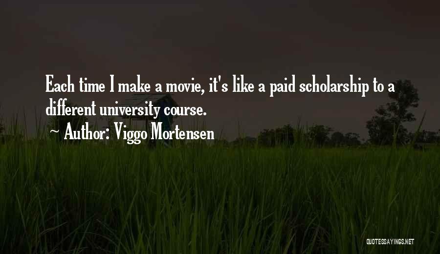 Viggo Mortensen Quotes: Each Time I Make A Movie, It's Like A Paid Scholarship To A Different University Course.