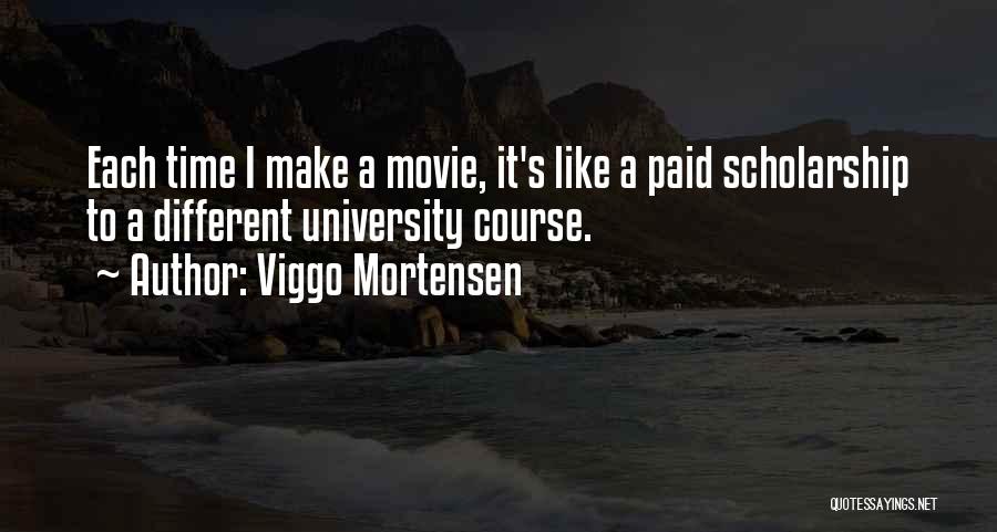 Viggo Mortensen Quotes: Each Time I Make A Movie, It's Like A Paid Scholarship To A Different University Course.