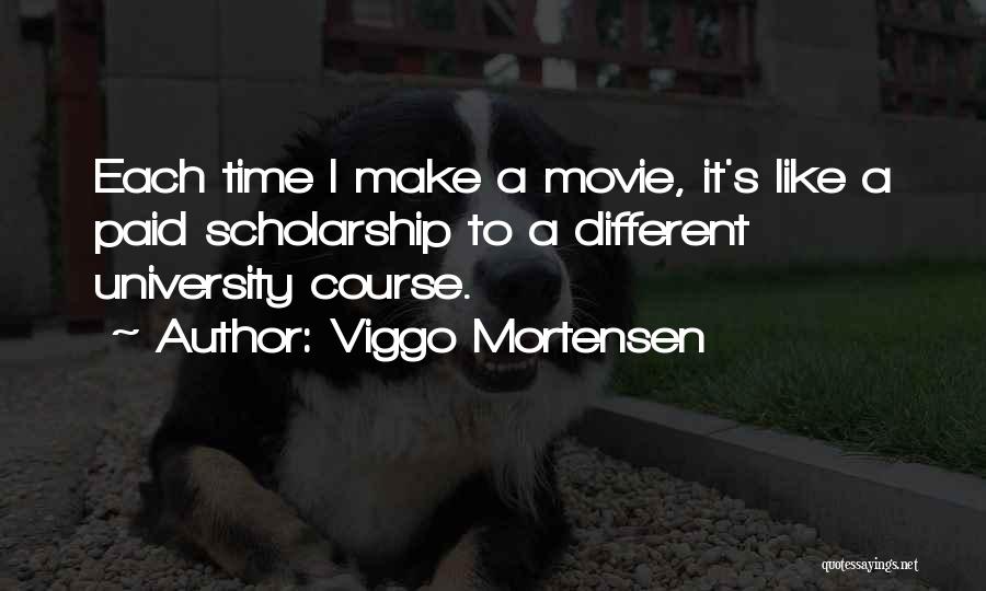 Viggo Mortensen Quotes: Each Time I Make A Movie, It's Like A Paid Scholarship To A Different University Course.