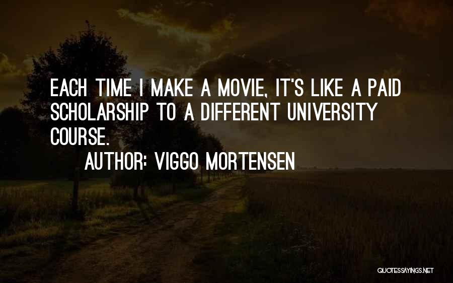 Viggo Mortensen Quotes: Each Time I Make A Movie, It's Like A Paid Scholarship To A Different University Course.