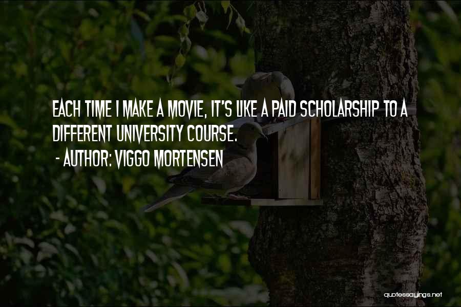 Viggo Mortensen Quotes: Each Time I Make A Movie, It's Like A Paid Scholarship To A Different University Course.