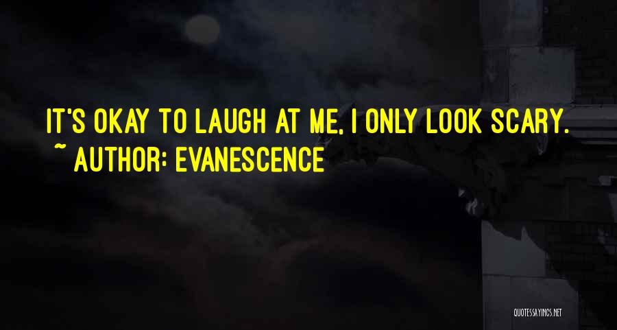 Evanescence Quotes: It's Okay To Laugh At Me, I Only Look Scary.
