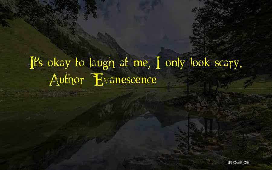 Evanescence Quotes: It's Okay To Laugh At Me, I Only Look Scary.