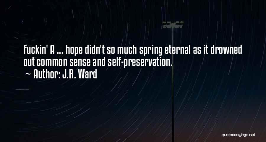J.R. Ward Quotes: Fuckin' A ... Hope Didn't So Much Spring Eternal As It Drowned Out Common Sense And Self-preservation.