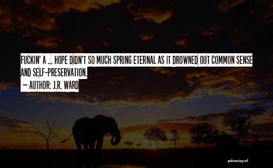 J.R. Ward Quotes: Fuckin' A ... Hope Didn't So Much Spring Eternal As It Drowned Out Common Sense And Self-preservation.