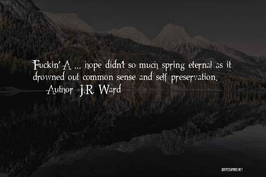 J.R. Ward Quotes: Fuckin' A ... Hope Didn't So Much Spring Eternal As It Drowned Out Common Sense And Self-preservation.