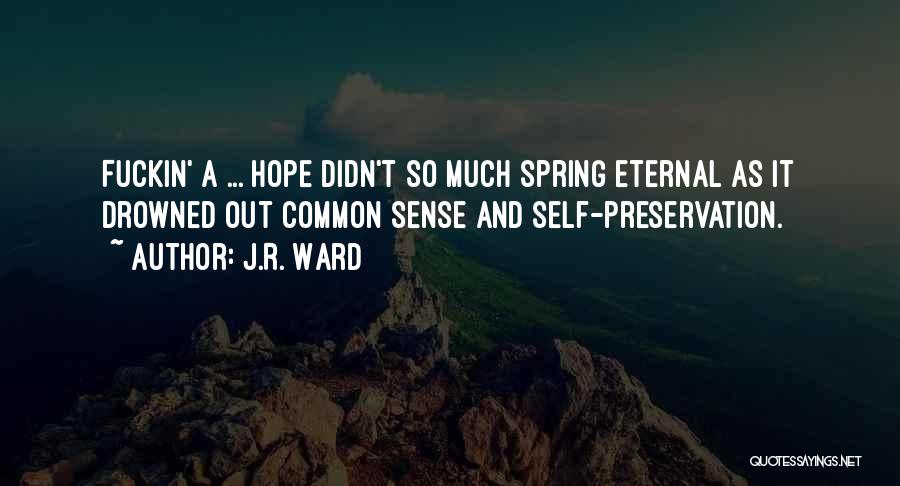 J.R. Ward Quotes: Fuckin' A ... Hope Didn't So Much Spring Eternal As It Drowned Out Common Sense And Self-preservation.
