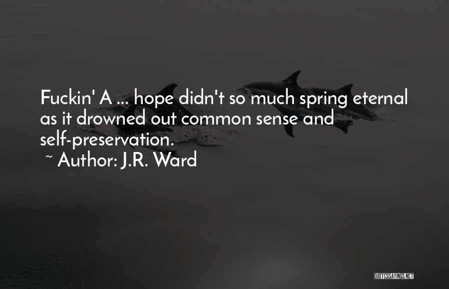 J.R. Ward Quotes: Fuckin' A ... Hope Didn't So Much Spring Eternal As It Drowned Out Common Sense And Self-preservation.