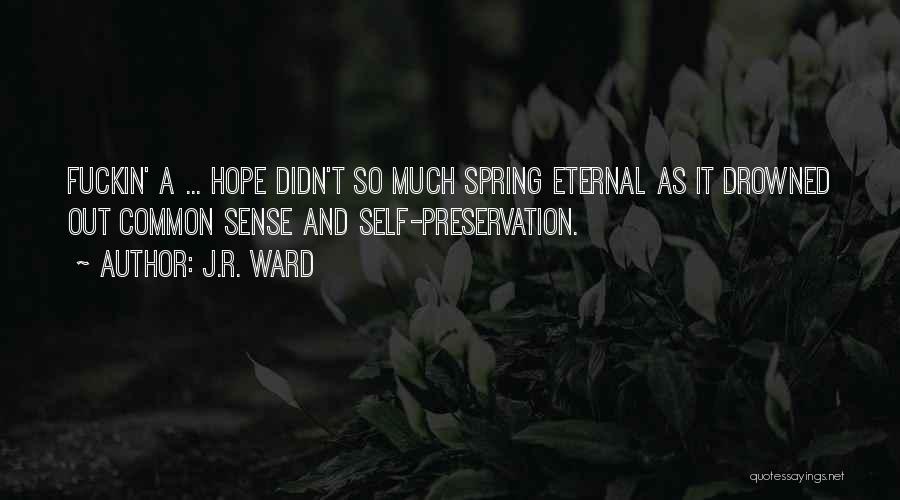 J.R. Ward Quotes: Fuckin' A ... Hope Didn't So Much Spring Eternal As It Drowned Out Common Sense And Self-preservation.