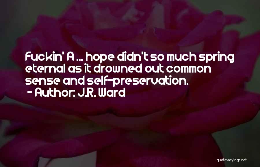 J.R. Ward Quotes: Fuckin' A ... Hope Didn't So Much Spring Eternal As It Drowned Out Common Sense And Self-preservation.