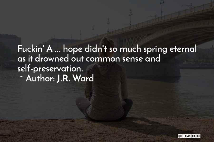 J.R. Ward Quotes: Fuckin' A ... Hope Didn't So Much Spring Eternal As It Drowned Out Common Sense And Self-preservation.