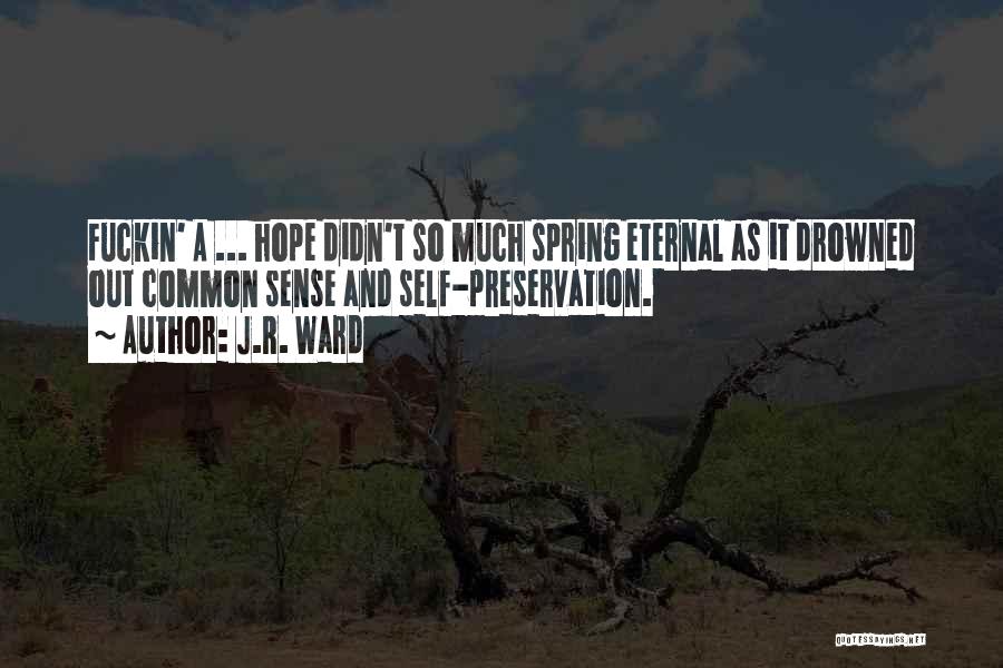 J.R. Ward Quotes: Fuckin' A ... Hope Didn't So Much Spring Eternal As It Drowned Out Common Sense And Self-preservation.