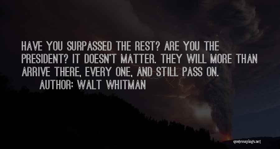 Walt Whitman Quotes: Have You Surpassed The Rest? Are You The President? It Doesn't Matter. They Will More Than Arrive There, Every One,