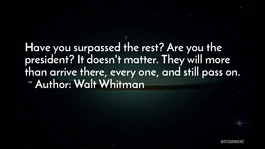 Walt Whitman Quotes: Have You Surpassed The Rest? Are You The President? It Doesn't Matter. They Will More Than Arrive There, Every One,