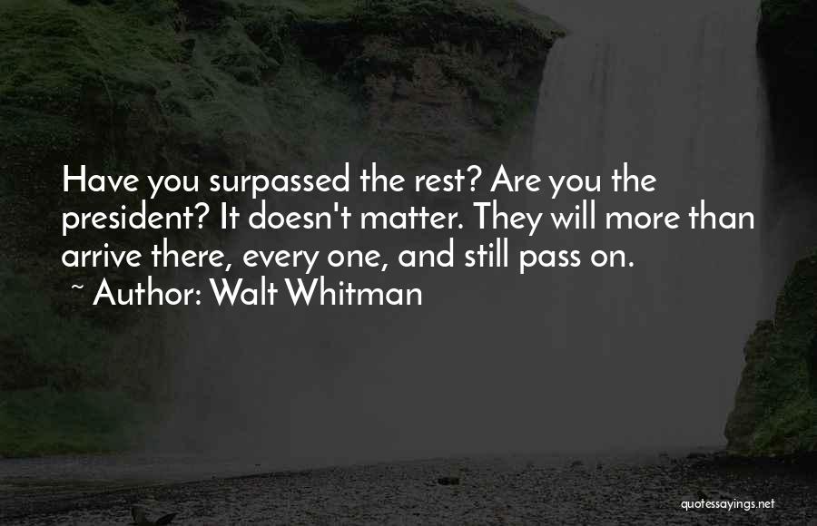 Walt Whitman Quotes: Have You Surpassed The Rest? Are You The President? It Doesn't Matter. They Will More Than Arrive There, Every One,