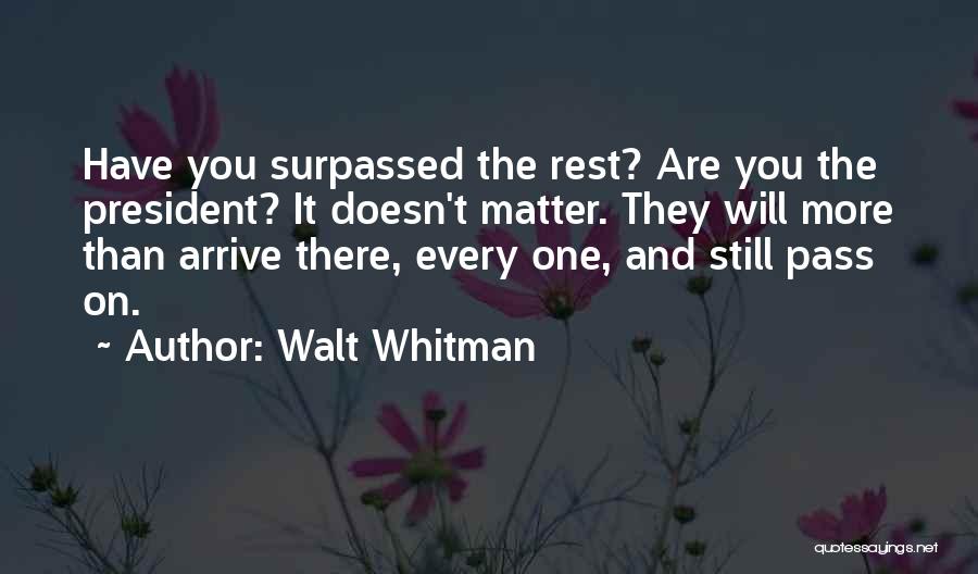 Walt Whitman Quotes: Have You Surpassed The Rest? Are You The President? It Doesn't Matter. They Will More Than Arrive There, Every One,